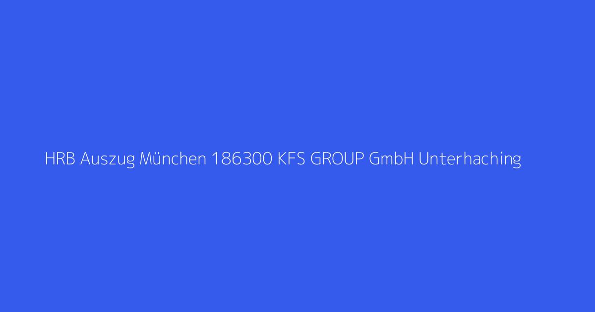 HRB Auszug München 186300 KFS GROUP GmbH Unterhaching